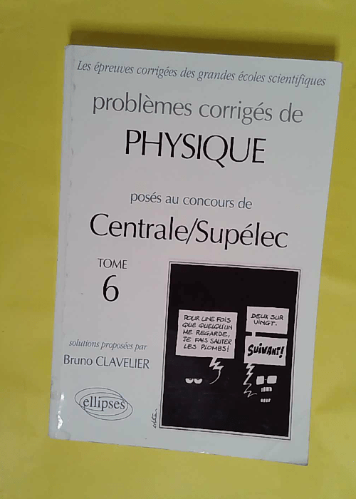 Problèmes corrigés de physique posés au concours de Centrale/Supélec – Tome 6 Tome 6 – Bruno Clavelier Problèmes corrigés de physique posés au concours de Centrale/Supélec – Tome 6 Tome 6 – Bruno Clavelier