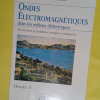 Ondes électromagnétiques dans les milieux diélectriques - Ondes 3 44 exercices et problèmes corrigés et commentés - Christian Garing