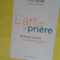 L’art de la prière - 50 méthodes éprouvées pour faire l expérience de Dieu - Xavier Accart