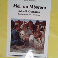 Moi un Mbororo - Autobiographie de Oumarou Ndoudi Peul nomade du Cameroun - Oumarou Ndoudi