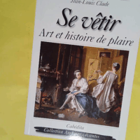 Se vêtir - Art et histoire de plaire - Jean-Louis Clade