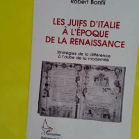 Les juifs d Italie à l époque de la Renaissance - Stratégies de la différence à l aube de la modernité - Robert Bonfil