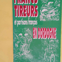 Francs tireurs et partisans français en Dord... Francs tireurs et partisans français en Dordogne - Martial Faucon