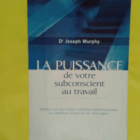 La Puissance De Votre Subconscient Au Travail - Réalisez Vos Plus Hautes Ambitions Professionnelles En Canalisant Le Pouvoir De Votre Esprit - Joseph Murphy