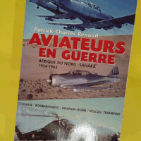 Aviateurs en guerre – Afrique du Nord &... Aviateurs en guerre - Afrique du Nord - Sahara - 1954-1962 - Patrick-Charles Renaud