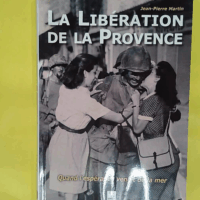 La libération de la Provence – Quand l... La libération de la Provence - Quand l espérance venait de la mer - Jean-Pierre Martin