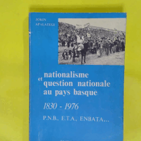 Nationalisme et question nationale au pays ba... Nationalisme et question nationale au pays basque 1830-1976 P.N.B. E.T.A. ENBATA . - Apalategi Jokin
