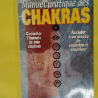 Manuel pratique des chakras - Contrôler l énergie de vos chakras - Accéder à un niveau de conscience supérieur - Joan P. Miller