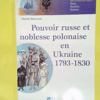 Pouvoir russe et noblesse polonaise en Ukrain... Pouvoir russe et noblesse polonaise en Ukraine 1793-1830 - Daniel Beauvois