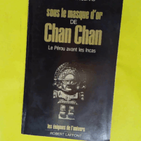 Sous le masque d or de Chan Chan - Le Pérou avant les Incas  - Simone Waisbard