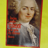 Turgot ou le Mythe des réformes  - Lucien Laugier