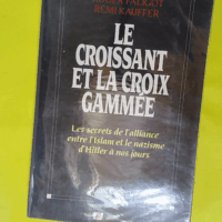 Le Croissant et la croix gammée - Les Secrets de l alliance entre l Islam et le nazisme d Hitler à nos jours  - Rémi Kauffer