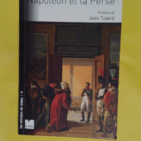 Napoléon et la Perse – Les relations f... Napoléon et la Perse - Les relations franco-persanes sous le Premier Empire dans le contexte des rivalités entre la France l Angleterre et la Russie - Iradj Amini