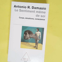 Le Sentiment même de soi - Corps émotions conscience - Antonio R. Damasio