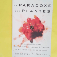 Le paradoxe des plantes - Les dangers cachés de l alimentation saine à l origine de maladies et de prise de poids - Steven R. Gundry