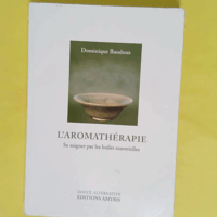 L Aromathérapie - Se soigner par les huiles essentielles - Dominique Baudoux