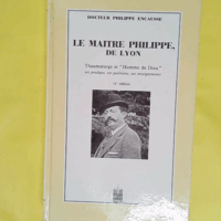 Le Maître Philippe de Lyon. Thaumaturge et Homme de Dieu ses prodiges ses guérisons ses enseignements  - Philippe Encausse