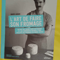 L art de faire son fromage - Fabriquer des fromages du monde entier avec des méthodes traditionnelles et artisanales - David Asher