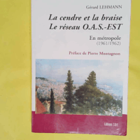 La cendre et la braise le réseau OAS-Est ... La cendre et la braise le réseau OAS-Est - En métropole 1961-1962 - Gérard Lehmann