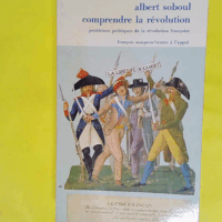 Comprendre la revolution - Problemes politiques de la revolution française 1789-1797 - Albert Soboul