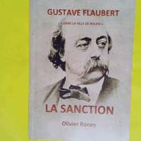 Gustave Flaubert Dans la ville de Rouen - La sanction - OLIVIER RONEY