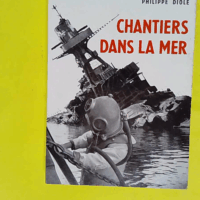 Philippe Diolé. Chantiers dans la mer - Philippe Diolé