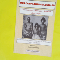 Mes campagnes coloniales (1895-1901) Madagascar Sénégal Soudan - Journal authentique d un artilleur breton - Yves Le Govic