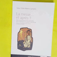 La Messe - Et Après ? - Petit Manuel De Survie Spirituelle Pour Marcheur En Quête D une Étoile - Odile Adenis-Lamarre