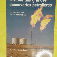 Histoire des grandes découvertes pétrolières - Un certain art de l exploration  - Perrodon