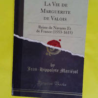 La Vie de Marguerite de Valois (Classic Reprint) Reine de Navarre Et de France (1553-1615)  - Jean-Hippolyte Mariéjol