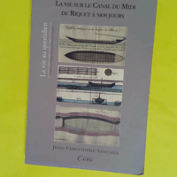 La vie sur le Canal du Midi de Riquet à nos jours - Quatre siècles d histoire en Languedoc - Jean-Christophe Sanchez