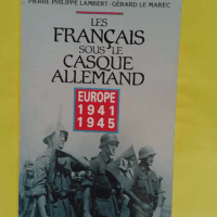 Les Français sous le casque allemand - Europe 1941-1945 - Gérard Le Marec