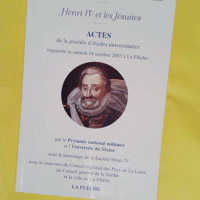 Henri IV et les Jésuites : actes de la journée d études universitaires organisée le 18 octobre 2003 à La Flèche - Prytanée national militaire