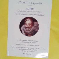 Henri IV et les Jésuites : actes de la journée d études universitaires organisée le 18 octobre 2003 à La Flèche - La Flèche