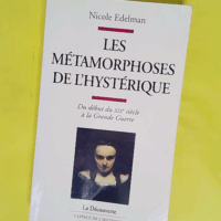 Les métamorphoses de l hystérique du début duXIXe siècle à la Grande guerre - Nicole Edelman