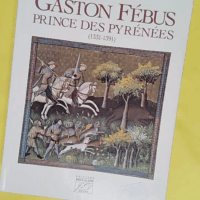 Gaston Fébus prince des Pyrénées 1331-1391 - Pierre Tucoo-Chala