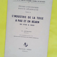 Études d économie basco-béarnaise 3 L Industrie de la toile à Pau et en Béarn de 1750 à 1850 par G. Anthony - Institut d économie régionale du Sud-Ouest