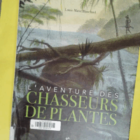 L aventure des chasseurs de plantes - Louis-Marie Blanchard