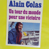 Alain Colas. Un tour du monde pour une victoire (1972) - Alain Colas