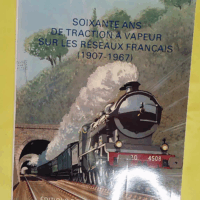 Soixante ans de traction à vapeur sur les réseaux français : 1907-1967 - Lucien Maurice Vilain