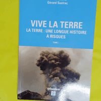 Vive la Terre – Tome I - La Terre : une longue histoire à risques - Gérard Sustrac