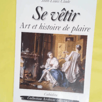 Se vêtir - Art et histoire de plaire - Jean-Louis Clade