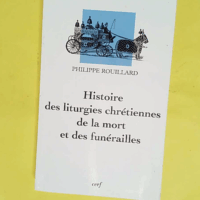 Histoire des liturgies chrétiennes de la mort et des funérailles - Philippe Rouillard