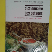 Dictionnaire des potages - 500 Recettes Et Leur Histoire - Rival Ned Caron Michel