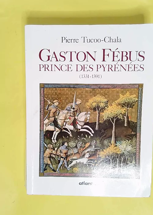 Gaston febus – 3e edition prince des pyrenees (1331-1391) – Pierre Tucoo-Chala Gaston febus – 3e edition prince des pyrenees (1331-1391) – Pierre Tucoo-Chala