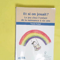 Et Si On Jouait ! Mieux Comprendre Le Jeu De Votre Enfant De La Naissance A Six Ans - Francine Ferland