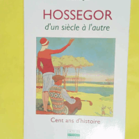 Hossegor D Un Siecle A L Autre-Cent Ans D Histoire - Gerard Maignan