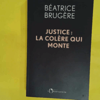Justice - La colère qui monte: Plaidoyer pour une refondation complète - Béatrice Brugère