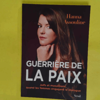 Guerrière de la paix - Juifs et musulmans quand les femmes engagent le dialogue - Hanna Assouline