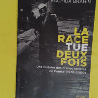 La Race tue deux fois - Une histoire des crimes racistes en France (1970-2000) - Rachida Brahim